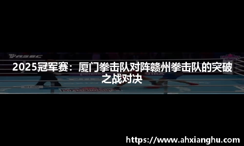 2025冠军赛：厦门拳击队对阵赣州拳击队的突破之战对决