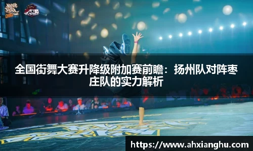 全国街舞大赛升降级附加赛前瞻：扬州队对阵枣庄队的实力解析