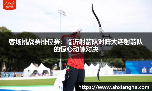 客场挑战赛排位赛：临沂射箭队对阵大连射箭队的惊心动魄对决