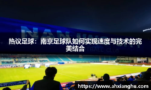 热议足球：南京足球队如何实现速度与技术的完美结合