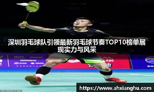 深圳羽毛球队引领最新羽毛球节奏TOP10榜单展现实力与风采